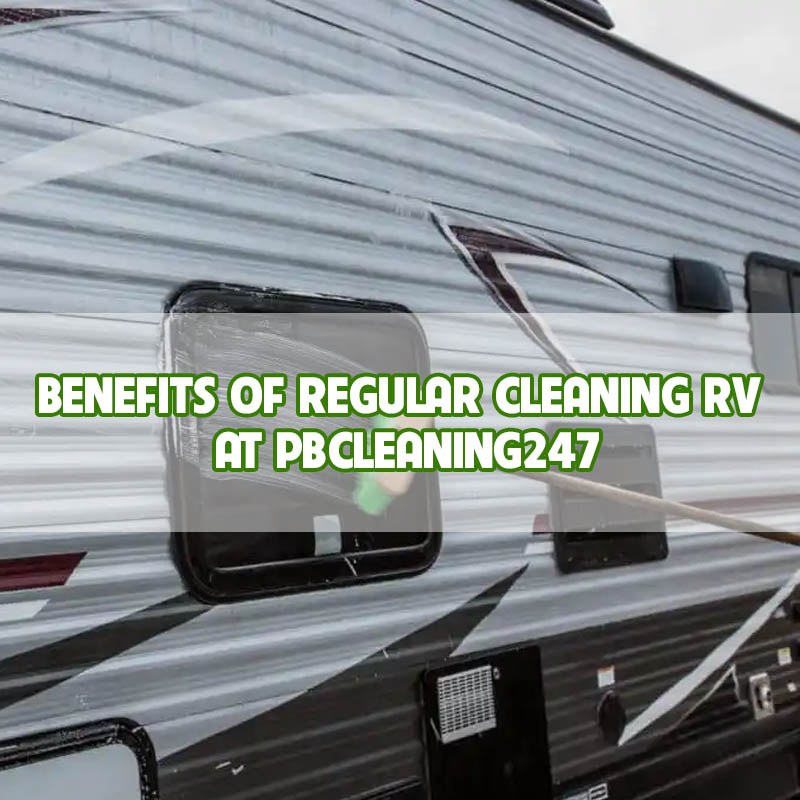 benefits-of-regular-cleaning-rv-trailer-at-pbcleaning247 benefits-of-regular-cleaning-rv-trailer-at-pbcleaning247